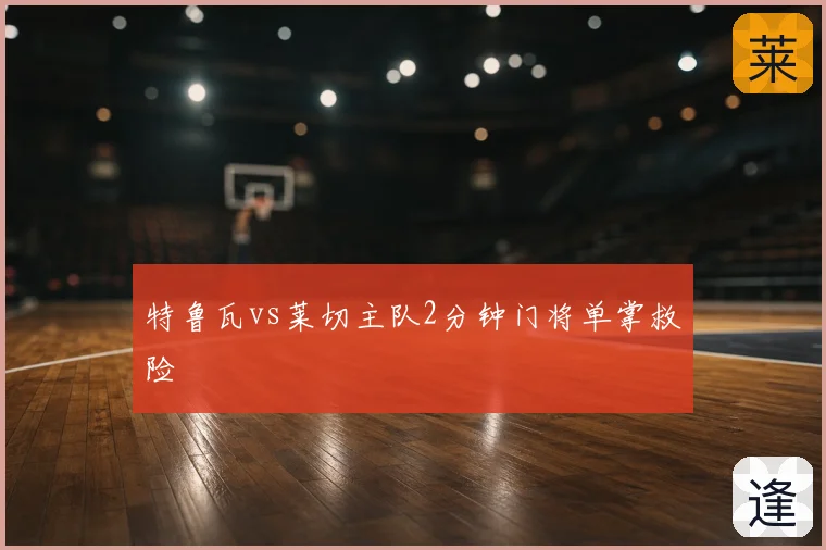 特鲁瓦vs莱切主队2分钟门将单掌救险