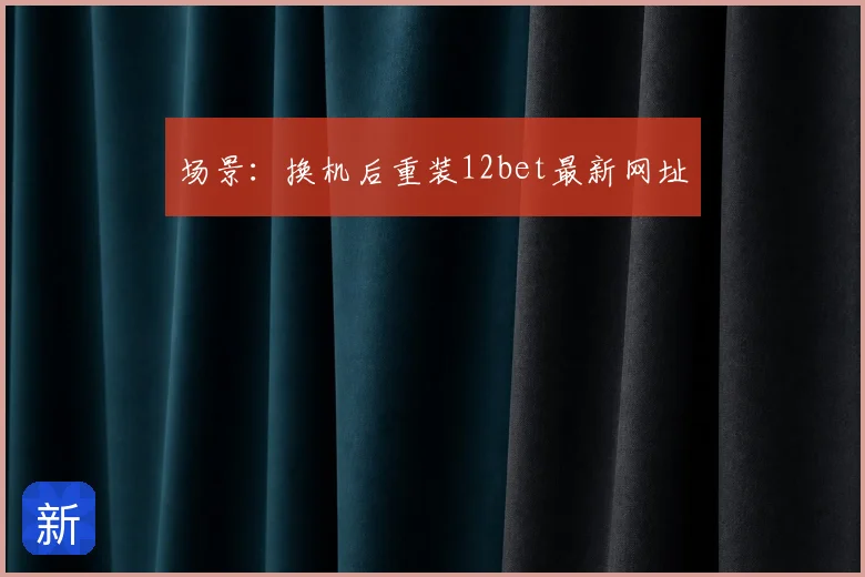 场景：换机后重装12bet最新网址