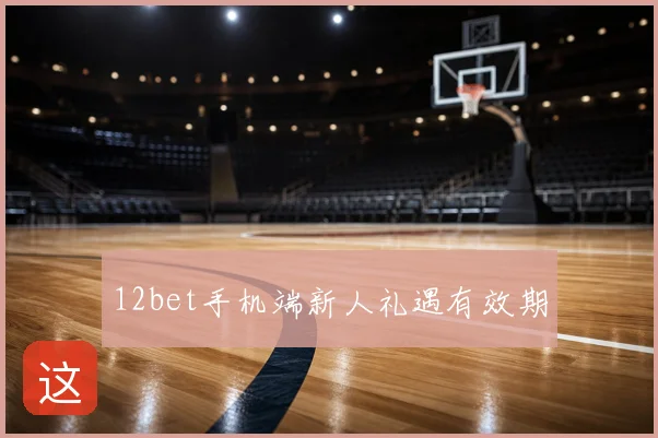 12bet手机端新人礼遇有效期